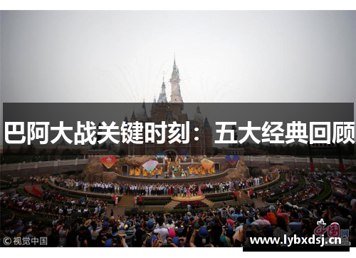 巴阿大战关键时刻：五大经典回顾