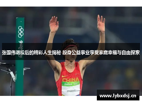 张国伟退役后的精彩人生揭秘 投身公益事业享受家庭幸福与自由探索